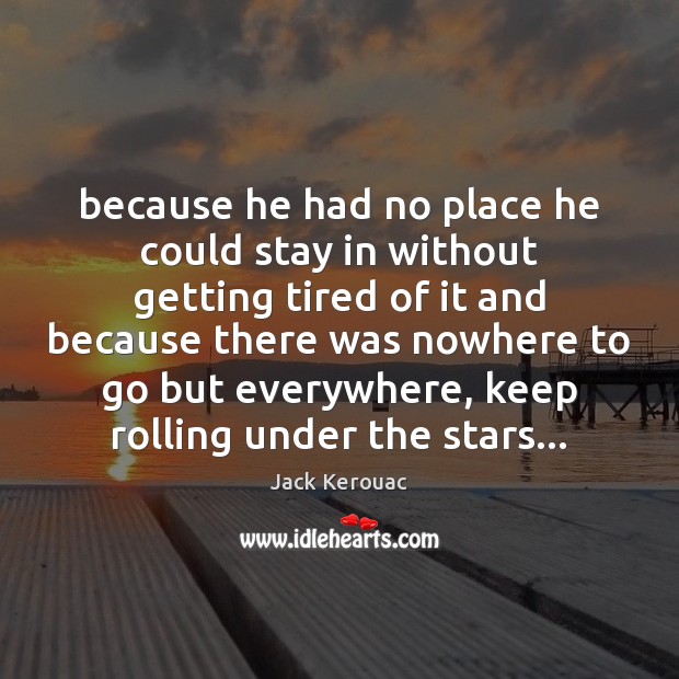 Because he had no place he could stay in without getting tired Jack Kerouac Picture Quote