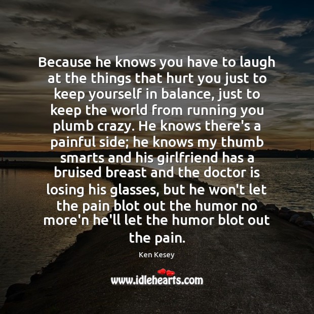 Because he knows you have to laugh at the things that hurt Ken Kesey Picture Quote