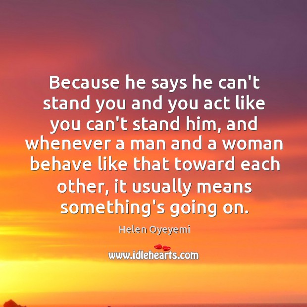 Because he says he can’t stand you and you act like you Helen Oyeyemi Picture Quote