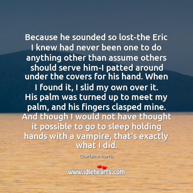 Because he sounded so lost-the Eric I knew had never been one Charlaine Harris Picture Quote