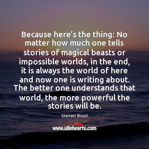Because here’s the thing: No matter how much one tells stories Steven Brust Picture Quote