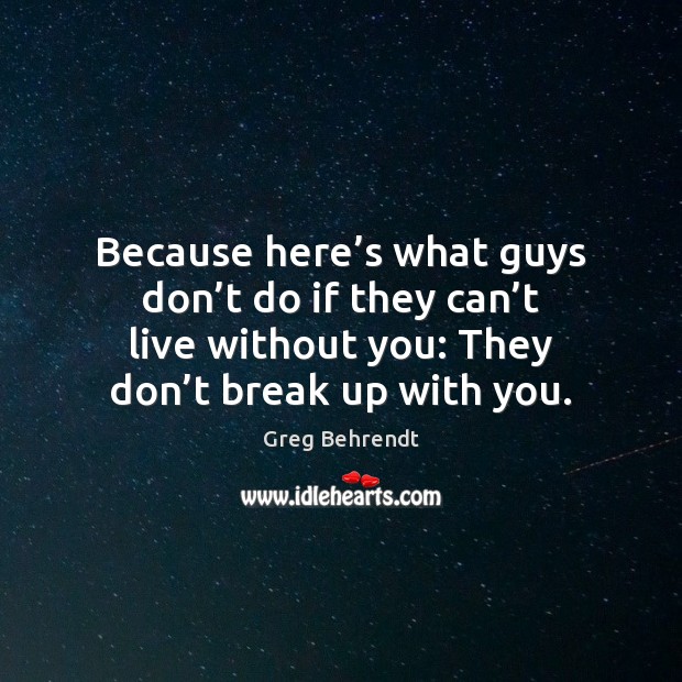 Because here’s what guys don’t do if they can’t Break Up Quotes Image