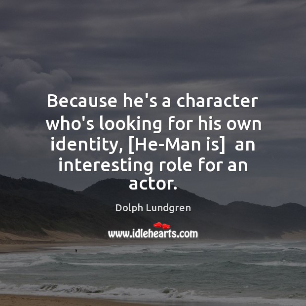 Because he’s a character who’s looking for his own identity, [He-Man is] Image