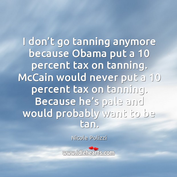 Because he’s pale and would probably want to be tan. Nicole Polizzi Picture Quote