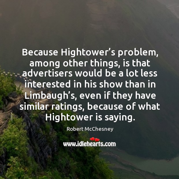 Because hightower’s problem, among other things, is that advertisers would be a lot less interested Robert McChesney Picture Quote