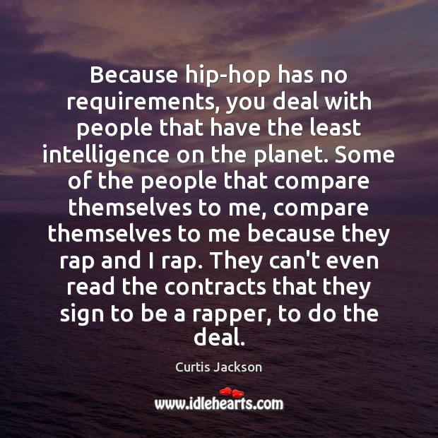Because hip-hop has no requirements, you deal with people that have the Curtis Jackson Picture Quote
