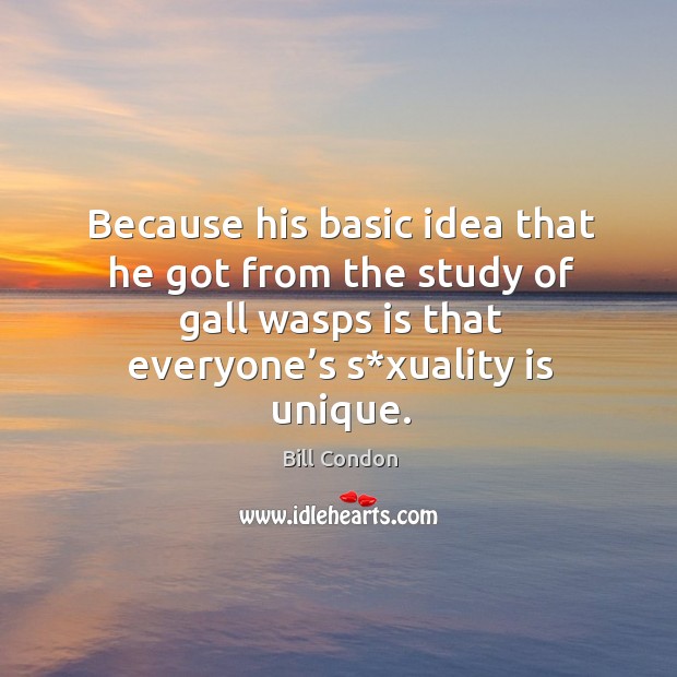 Because his basic idea that he got from the study of gall wasps is that everyone’s s*xuality is unique. Bill Condon Picture Quote