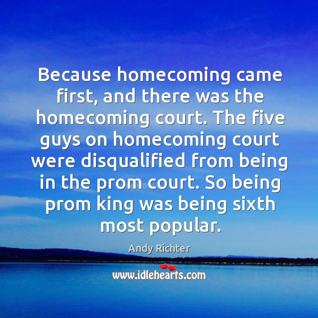 Because homecoming came first, and there was the homecoming court. Andy Richter Picture Quote
