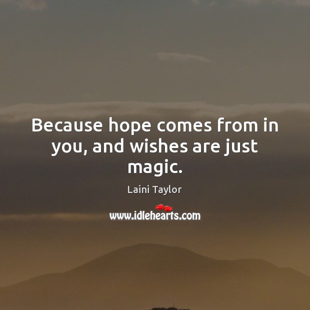 Because hope comes from in you, and wishes are just magic. Laini Taylor Picture Quote
