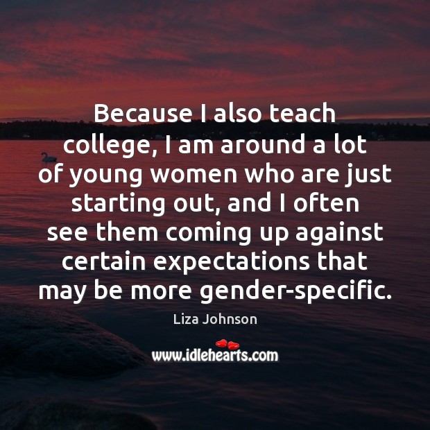 Because I also teach college, I am around a lot of young Liza Johnson Picture Quote