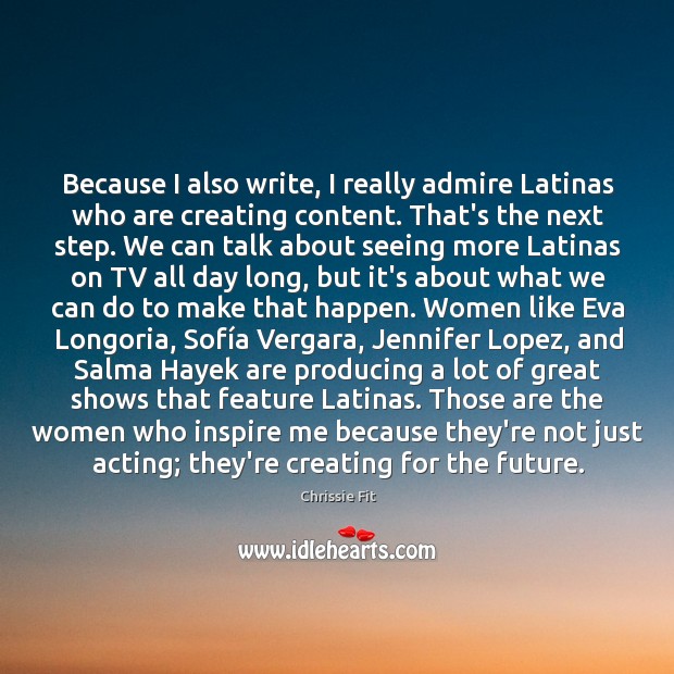 Because I also write, I really admire Latinas who are creating content. Chrissie Fit Picture Quote