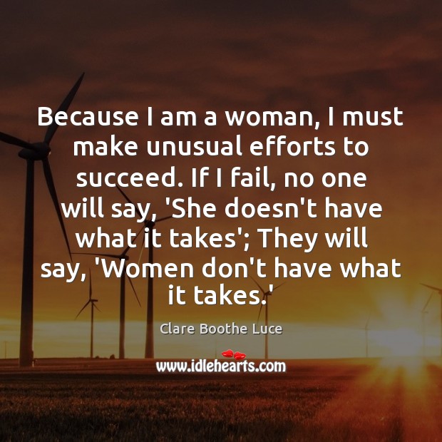 Because I am a woman, I must make unusual efforts to succeed. Clare Boothe Luce Picture Quote