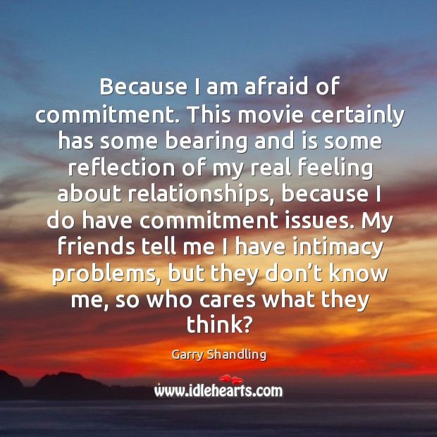 Because I am afraid of commitment. This movie certainly has some bearing and is some Garry Shandling Picture Quote