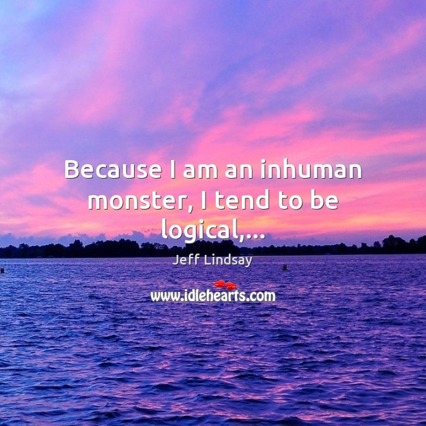 Because I am an inhuman monster, I tend to be logical,… Image