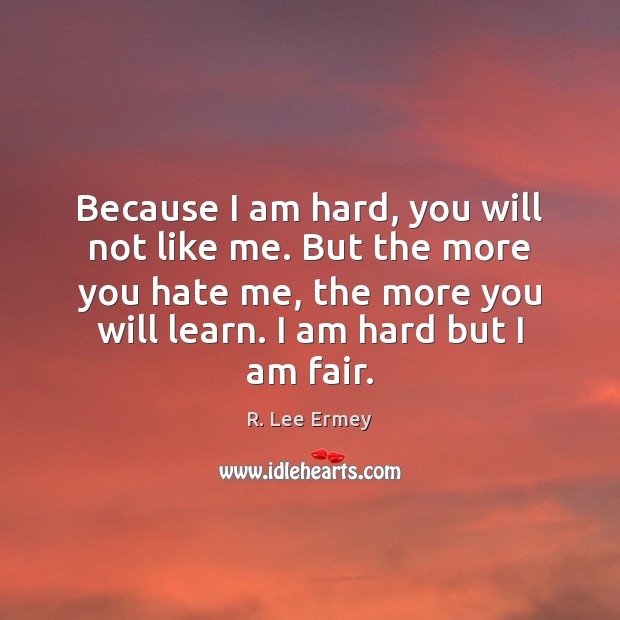 Because I am hard, you will not like me. But the more R. Lee Ermey Picture Quote