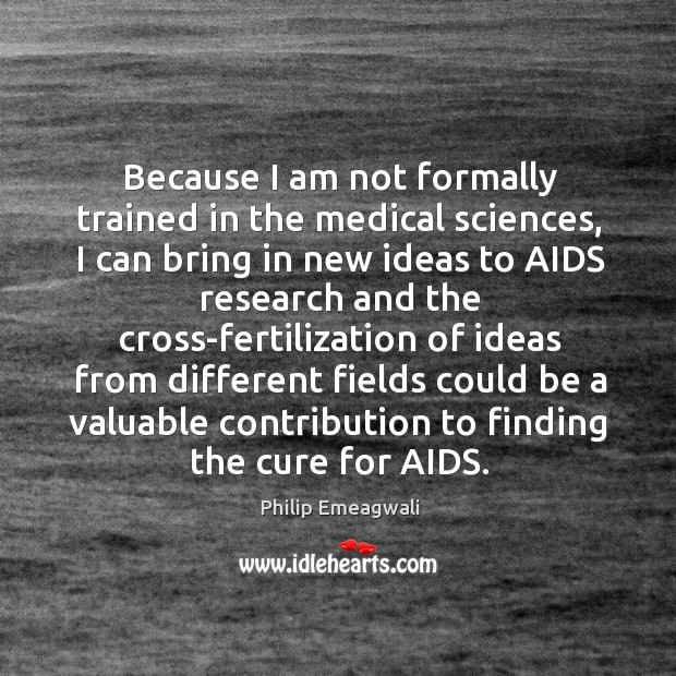 Because I am not formally trained in the medical sciences Philip Emeagwali Picture Quote