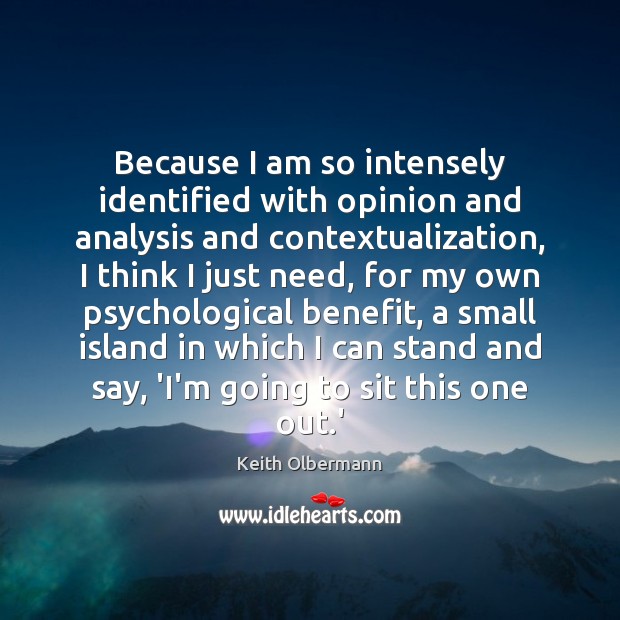 Because I am so intensely identified with opinion and analysis and contextualization, Keith Olbermann Picture Quote