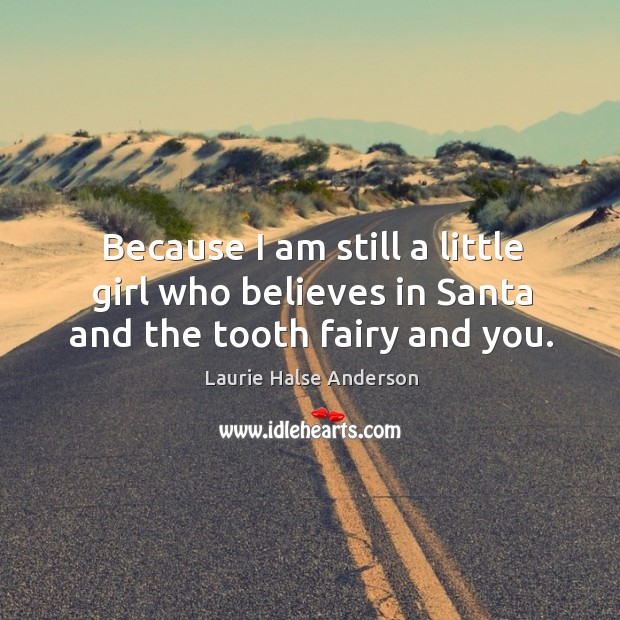 Because I am still a little girl who believes in Santa and the tooth fairy and you. Laurie Halse Anderson Picture Quote