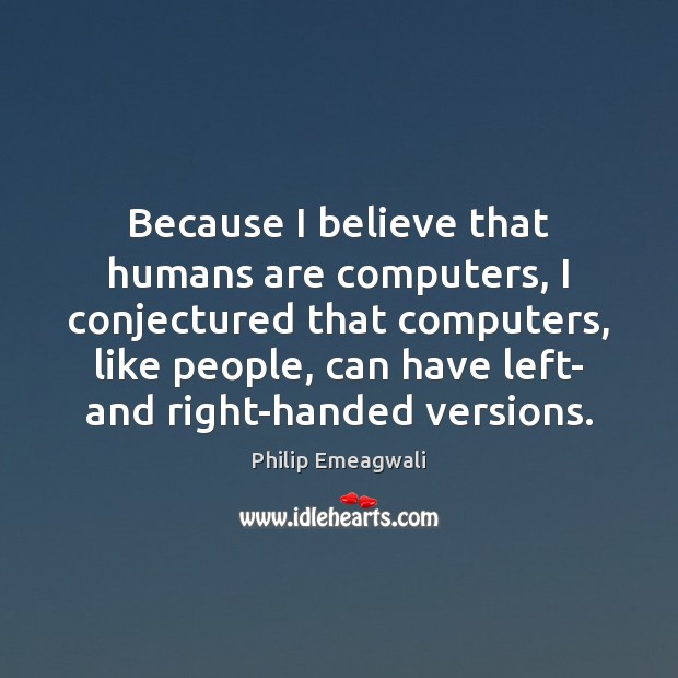 Because I believe that humans are computers, I conjectured that computers, like Philip Emeagwali Picture Quote