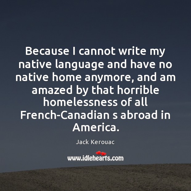Because I cannot write my native language and have no native home Jack Kerouac Picture Quote