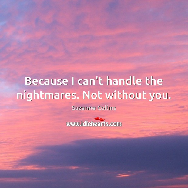 Because I can’t handle the nightmares. Not without you. Suzanne Collins Picture Quote