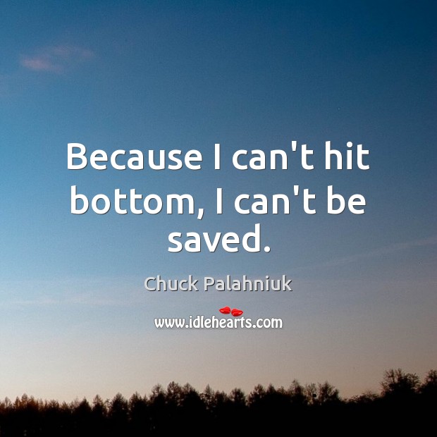 Because I can’t hit bottom, I can’t be saved. Chuck Palahniuk Picture Quote