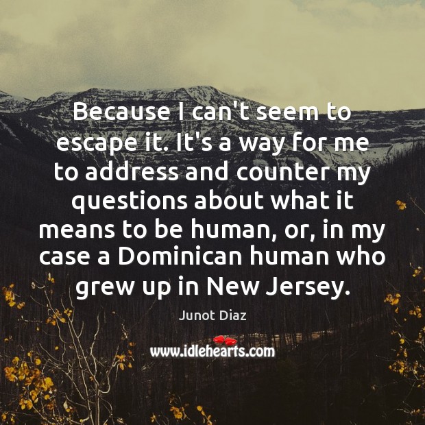 Because I can’t seem to escape it. It’s a way for me Junot Diaz Picture Quote