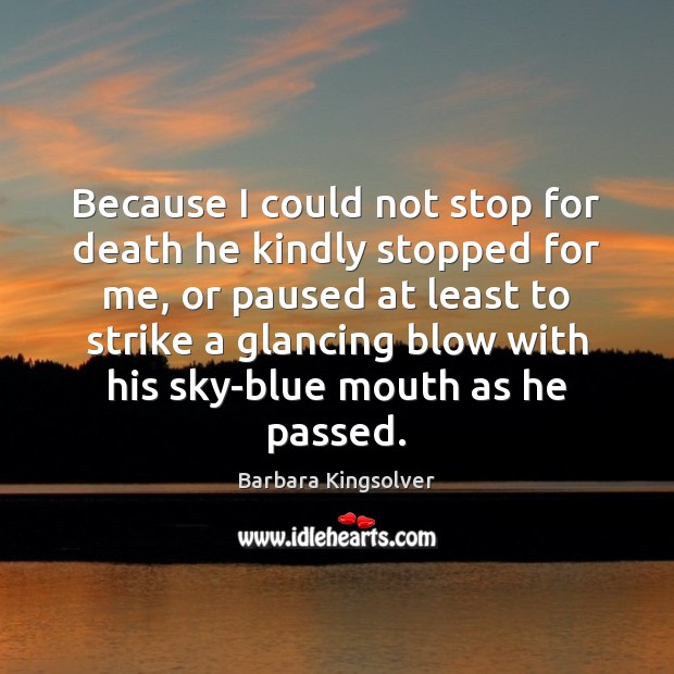 Because I could not stop for death he kindly stopped for me, Barbara Kingsolver Picture Quote