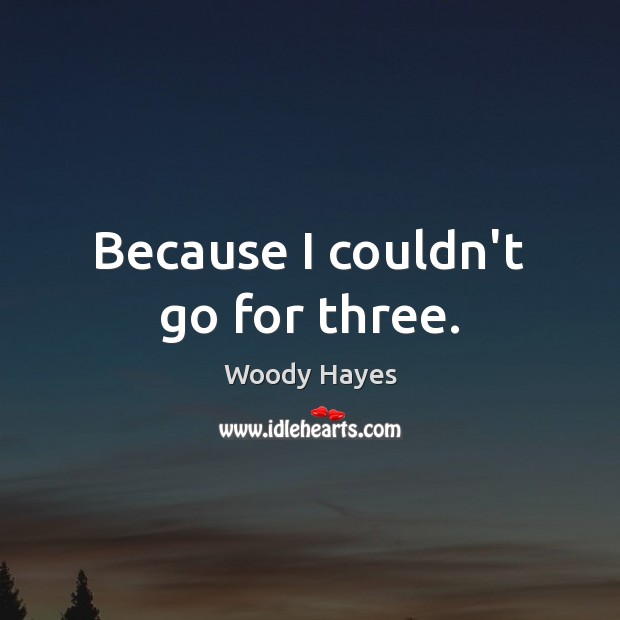 Because I couldn’t go for three. Woody Hayes Picture Quote