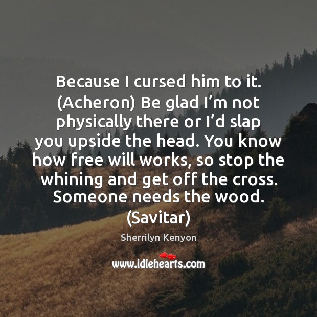 Because I cursed him to it. (Acheron) Be glad I’m not Sherrilyn Kenyon Picture Quote