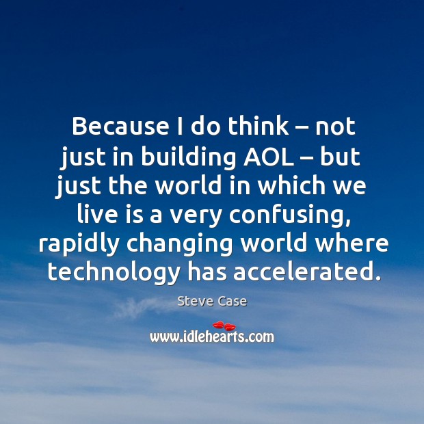 Because I do think – not just in building aol – but just the world in which we live is a very Steve Case Picture Quote