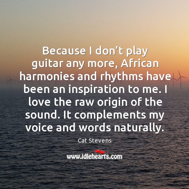 Because I don’t play guitar any more, african harmonies and rhythms have been an inspiration to me. Image