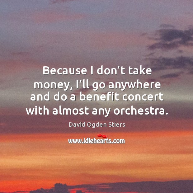 Because I don’t take money, I’ll go anywhere and do a benefit concert with almost any orchestra. David Ogden Stiers Picture Quote