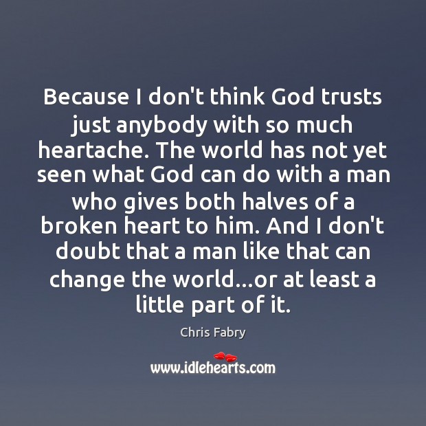 Because I don’t think God trusts just anybody with so much heartache. Image