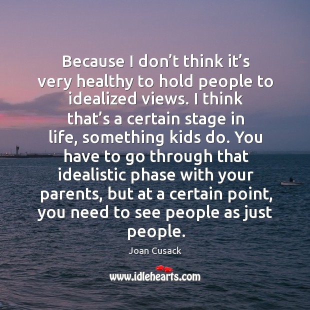 Because I don’t think it’s very healthy to hold people to idealized views. Joan Cusack Picture Quote