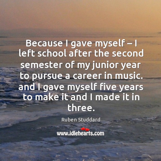 Because I gave myself – I left school after the second semester of my junior year to pursue a career in music. Ruben Studdard Picture Quote