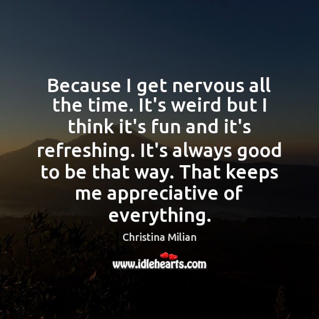 Because I get nervous all the time. It’s weird but I think Christina Milian Picture Quote