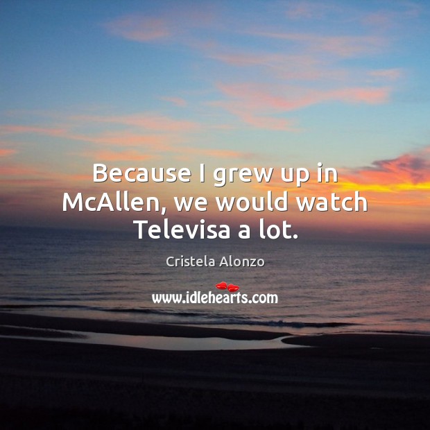 Because I grew up in McAllen, we would watch Televisa a lot. Image