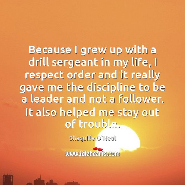 Because I grew up with a drill sergeant in my life, I Shaquille O’Neal Picture Quote