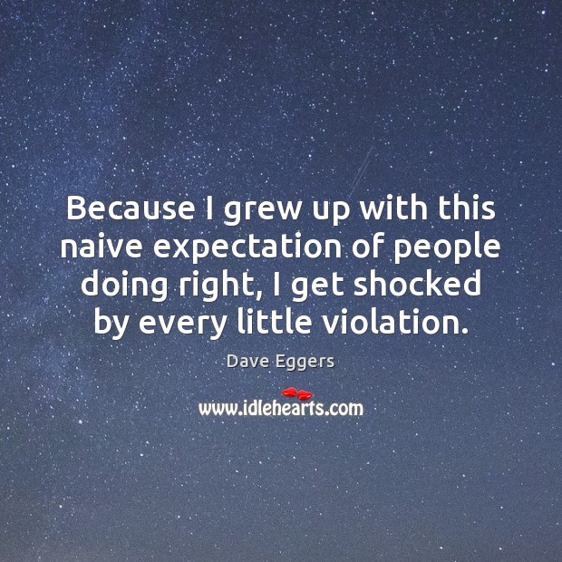 Because I grew up with this naive expectation of people doing right, Dave Eggers Picture Quote