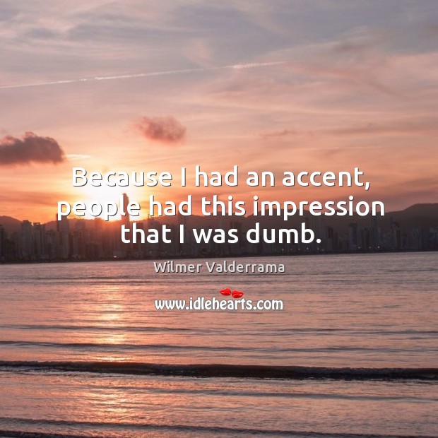 Because I had an accent, people had this impression that I was dumb. Wilmer Valderrama Picture Quote