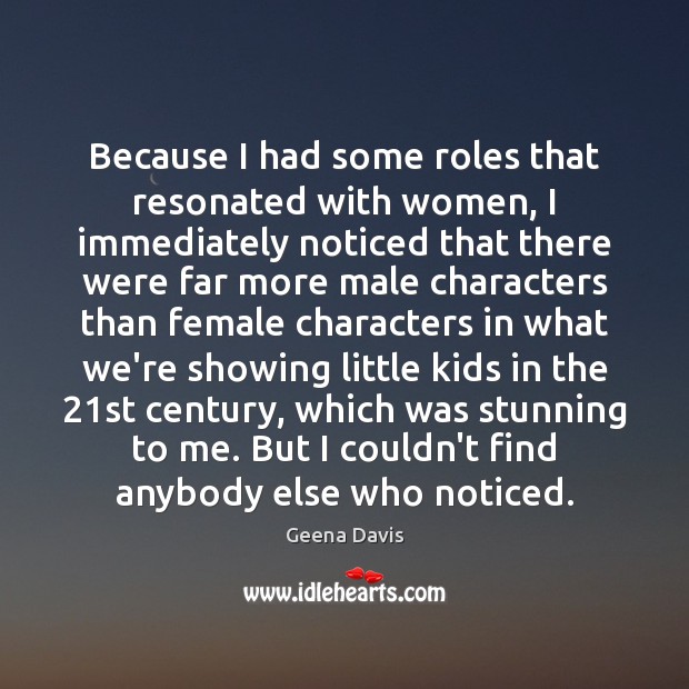 Because I had some roles that resonated with women, I immediately noticed Image