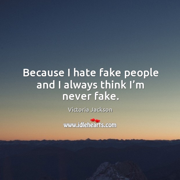 Because I hate fake people and I always think I’m never fake. Victoria Jackson Picture Quote