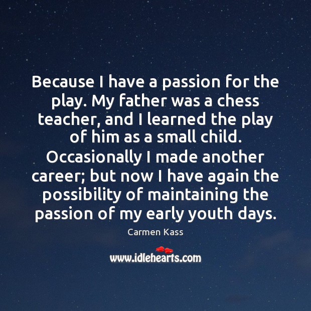 Because I have a passion for the play. My father was a Carmen Kass Picture Quote