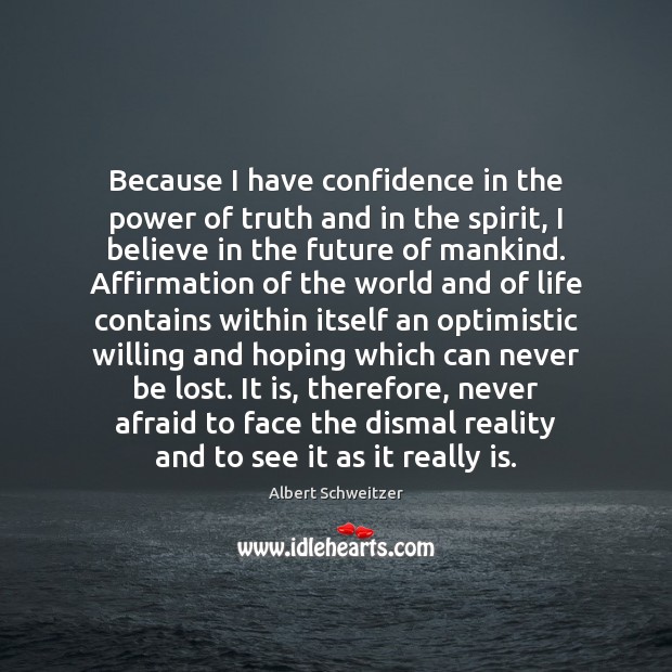 Because I have confidence in the power of truth and in the Albert Schweitzer Picture Quote