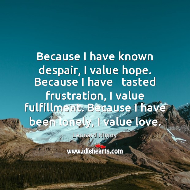 Because I have known despair, I value hope. Because I have   tasted Leonard Nimoy Picture Quote