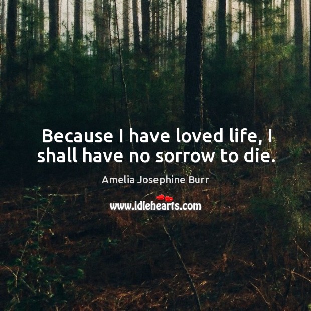 Because I have loved life, I shall have no sorrow to die. Image