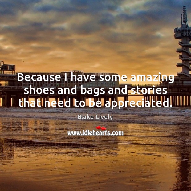 Because I have some amazing shoes and bags and stories that need to be appreciated. Blake Lively Picture Quote
