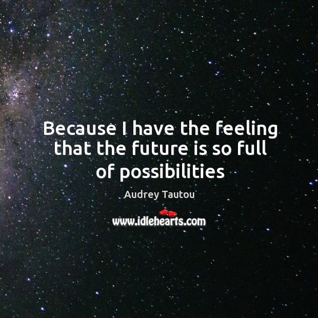 Because I have the feeling that the future is so full of possibilities Audrey Tautou Picture Quote