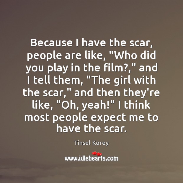 Because I have the scar, people are like, “Who did you play Tinsel Korey Picture Quote